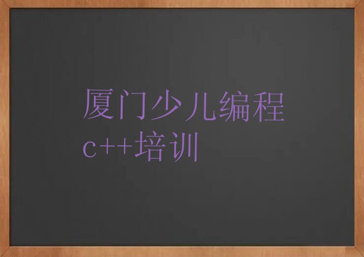 十大厦门翔安区少儿编程c++培训学校榜单一览推荐排行榜排行榜