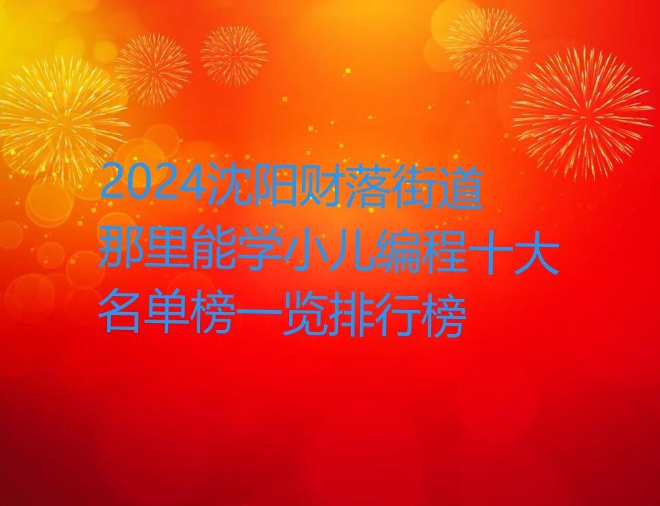 十大2024沈阳财落街道那里能学小儿编程十大名单榜一览排行榜排行榜