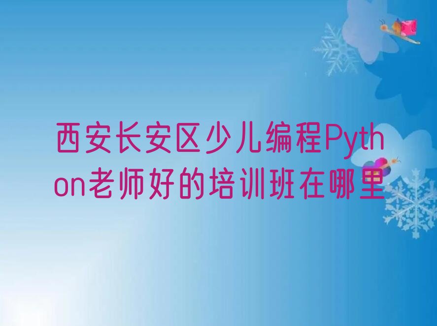 十大西安长安区少儿编程Python老师好的培训班在哪里排行榜