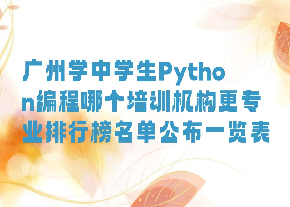 十大广州学中学生Python编程哪个培训机构更专业排行榜名单公布一览表排行榜