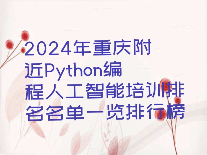 十大2024年重庆附近Python编程人工智能培训排名名单一览排行榜排行榜