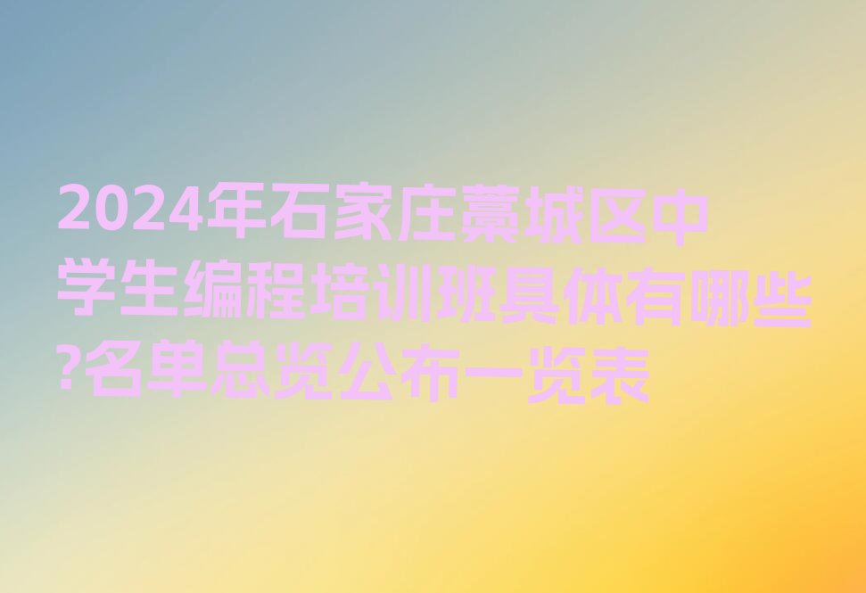 十大2024年石家庄藁城区中学生编程培训班具体有哪些?名单总览公布一览表排行榜