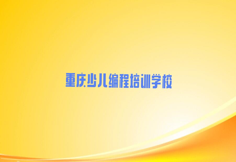 十大2024年重庆巴南区哪里培训娃娃编程课程比较好推荐今日公布一览表排行榜