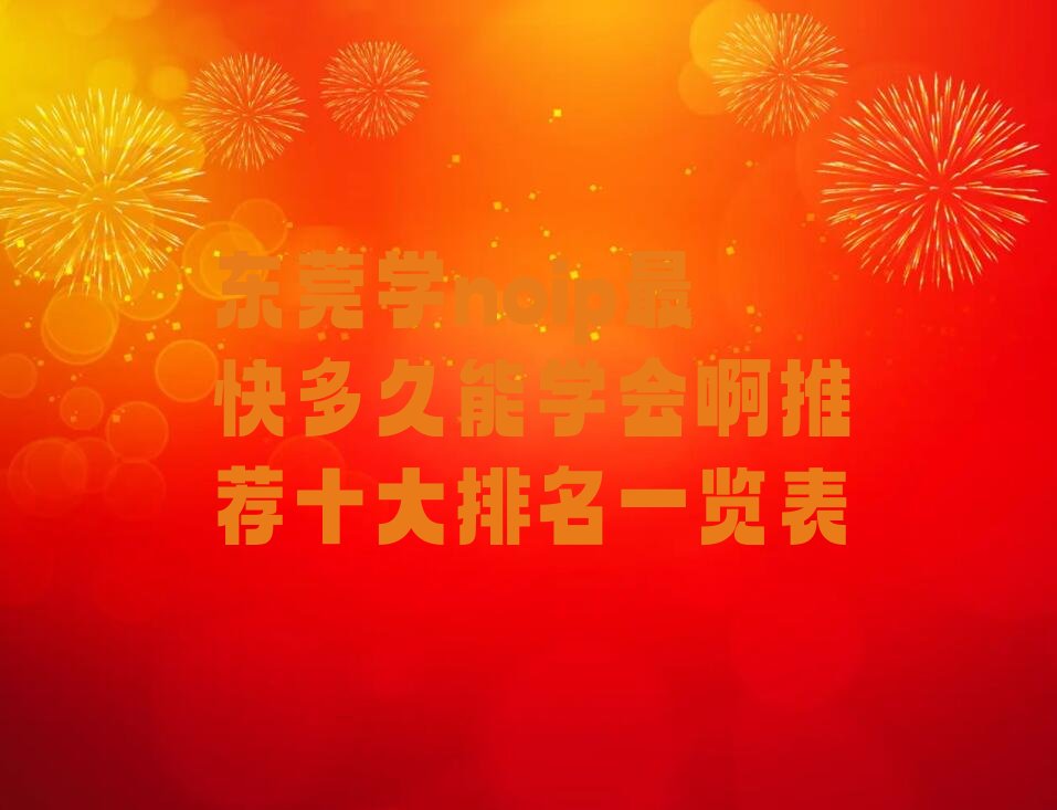 十大东莞学noip最快多久能学会啊推荐十大排名一览表排行榜