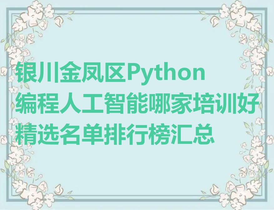 十大银川金凤区Python编程人工智能哪家培训好精选名单排行榜汇总排行榜