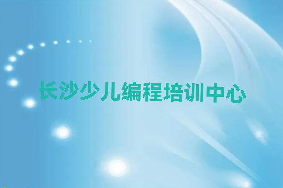十大长沙开福区小儿编程培训班能学到榜单新排名一览推荐排行榜