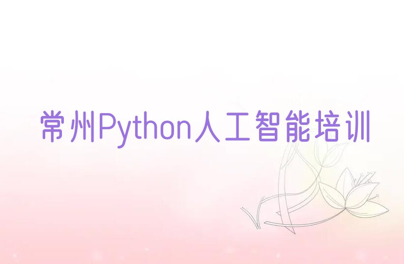 十大常州武进区参加Python人工智能培训班有用吗榜单新排名一览推荐排行榜