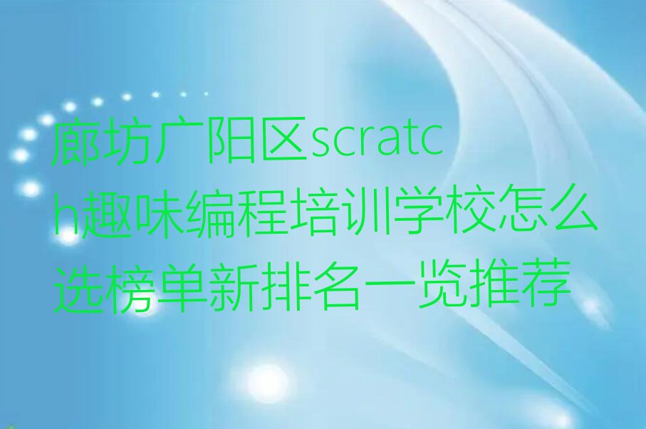 十大廊坊广阳区scratch趣味编程培训学校怎么选榜单新排名一览推荐排行榜