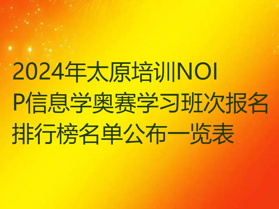 十大2024年太原培训NOIP信息学奥赛学习班次报名排行榜名单公布一览表排行榜