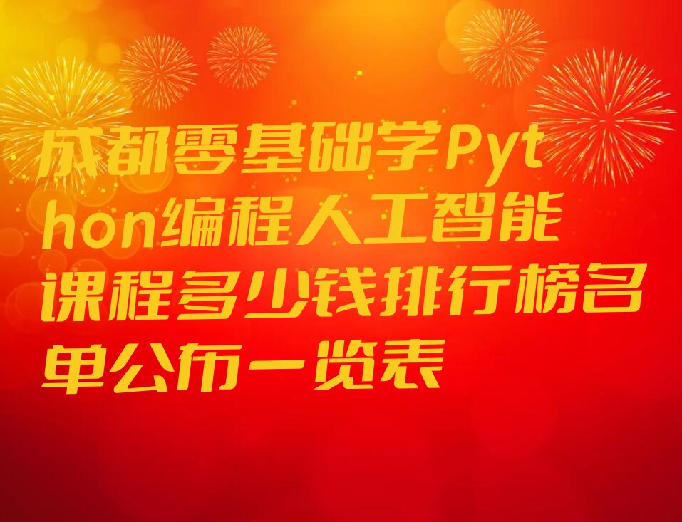 十大成都零基础学Python编程人工智能课程多少钱排行榜名单公布一览表排行榜