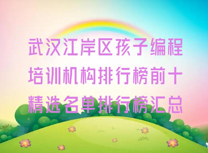 十大武汉江岸区孩子编程培训机构排行榜前十精选名单排行榜汇总排行榜