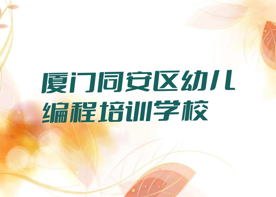 十大厦门同安区幼儿编程报幼儿编程培训班要注意哪些问题榜单新排名一览推荐排行榜