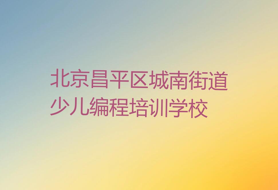 十大2024年北京昌平区少儿编程培训内容有哪些推荐今日公布一览表排行榜
