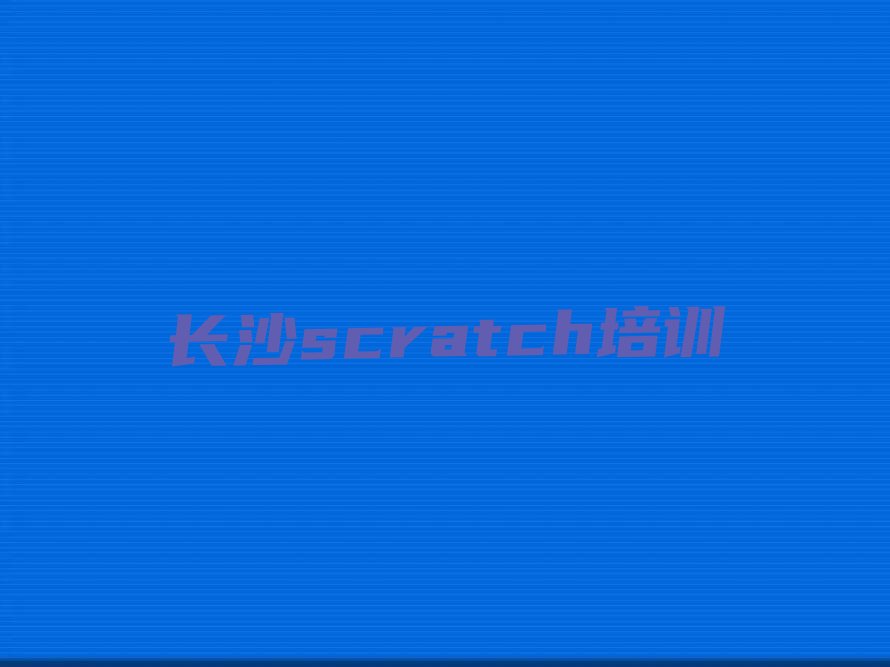 十大2024年长沙望城区学scratch哪儿好十大排名一览排行榜排行榜