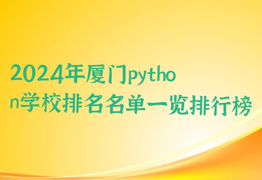 十大2024年厦门python学校排名名单一览排行榜排行榜