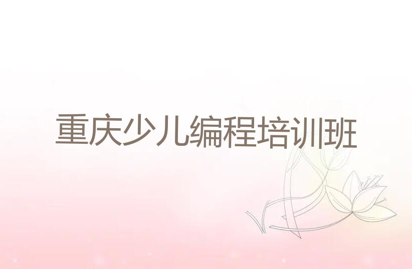 十大大渡口区小儿编程培训今日排名排行榜名单公布一览表排行榜