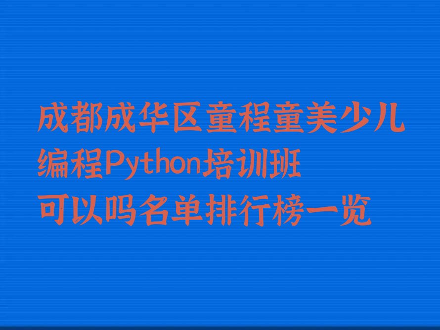 十大成都成华区童程童美少儿编程Python培训班可以吗名单排行榜一览排行榜
