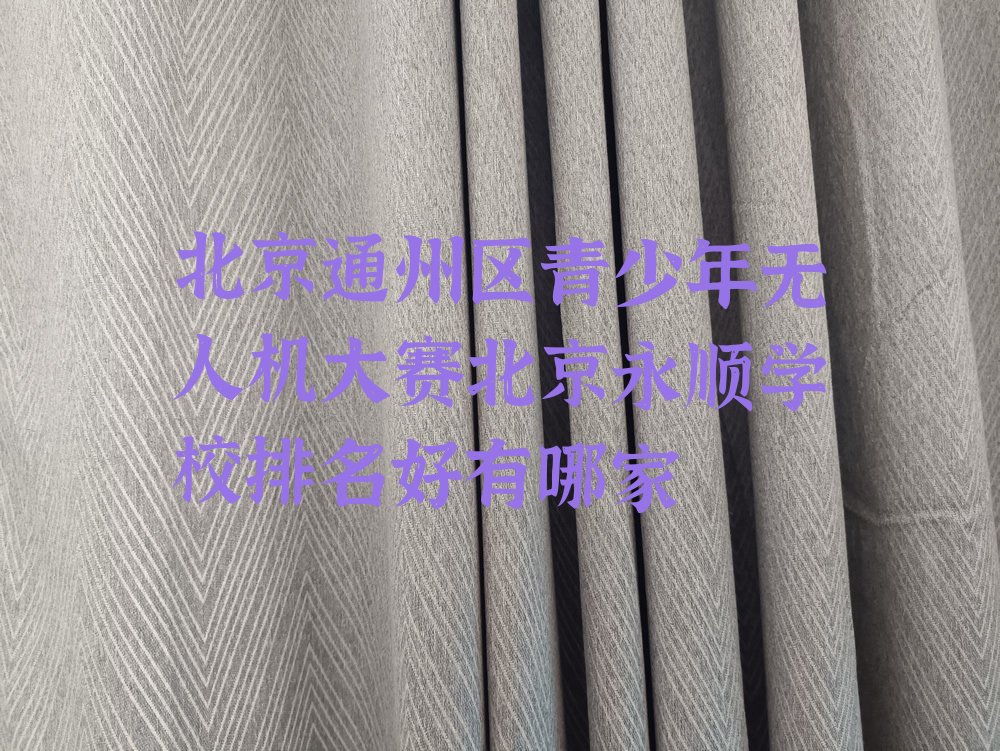 十大北京通州区青少年无人机大赛北京永顺学校排名好有哪家排行榜