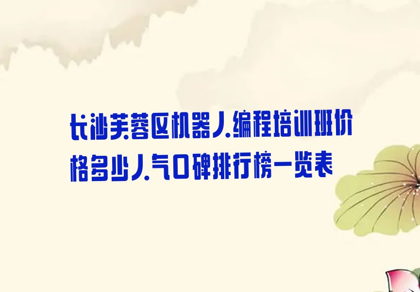 十大长沙芙蓉区机器人编程培训班价格多少人气口碑排行榜一览表排行榜