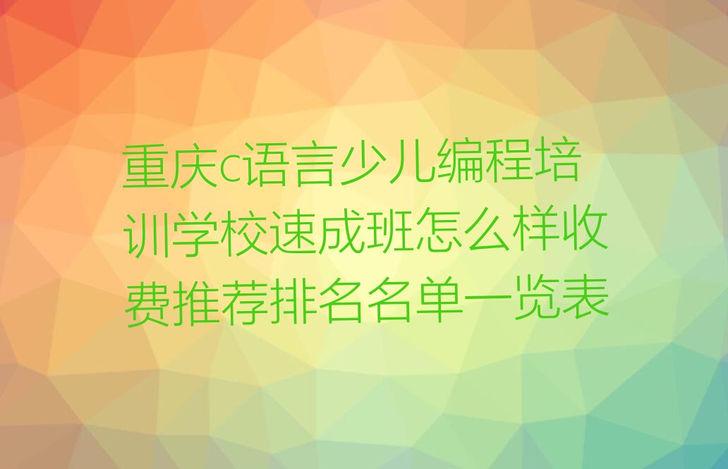 十大重庆c语言少儿编程培训学校速成班怎么样收费推荐排名名单一览表排行榜