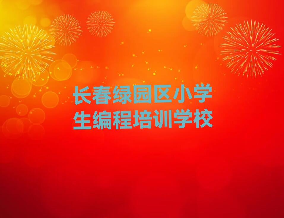 十大长春绿园区小学生编程学小学生编程学费大概要需要多少排行榜