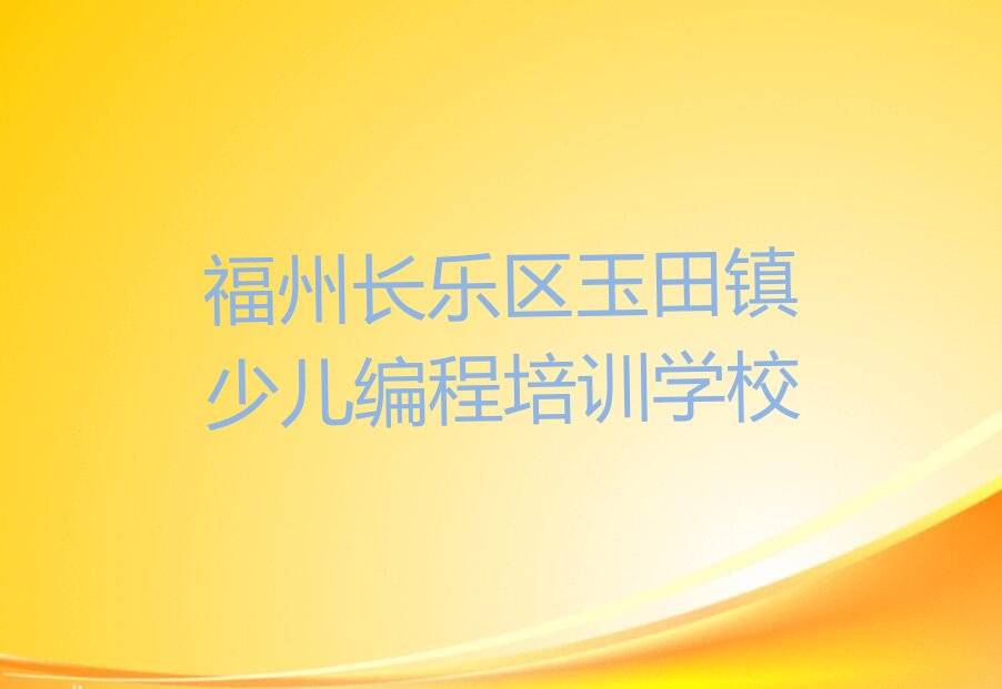 福州长乐区玉田镇少儿编程培训学校