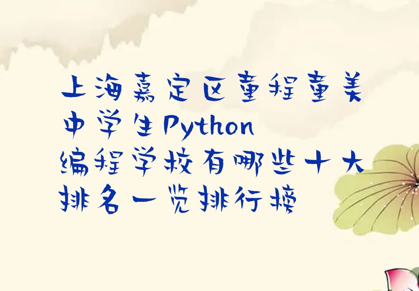 十大上海嘉定区童程童美中学生Python编程学校有哪些十大排名一览排行榜排行榜