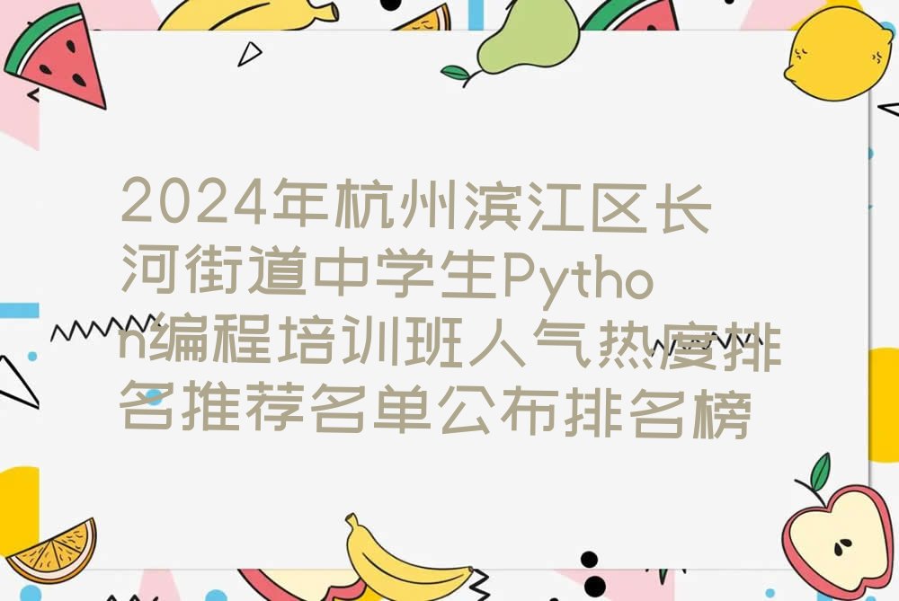 十大2024年杭州滨江区长河街道中学生Python编程培训班人气热度排名推荐名单公布排名榜排行榜