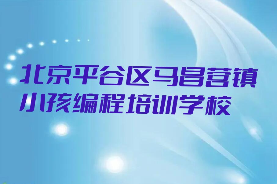 北京平谷区马昌营镇小孩编程培训学校
