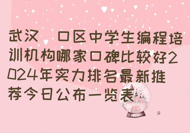 十大武汉硚口区中学生编程培训机构哪家口碑比较好2024年实力排名最新推荐今日公布一览表排行榜