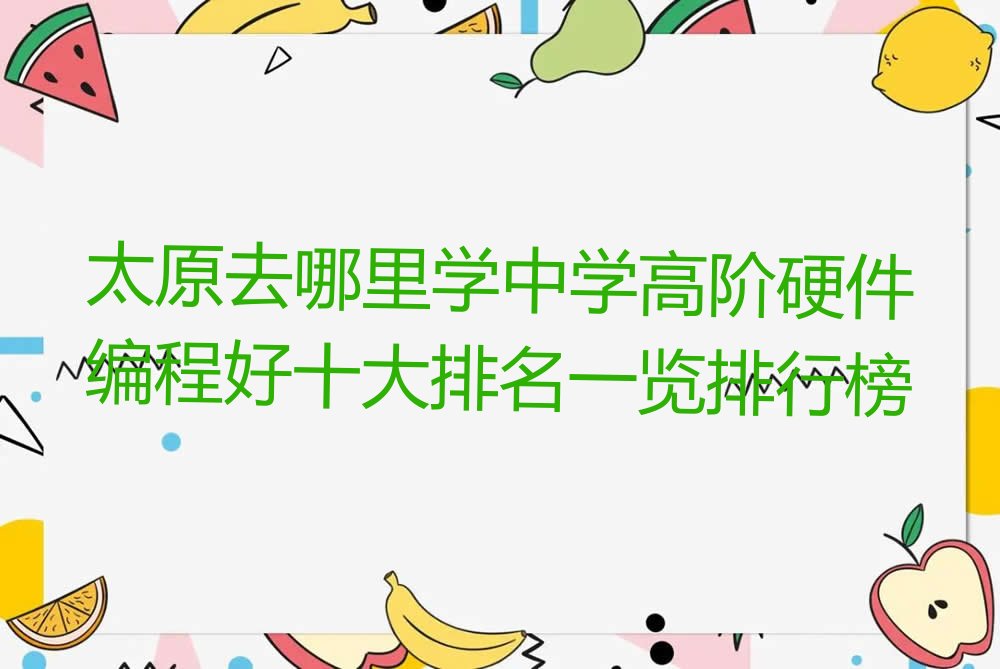 十大太原去哪里学中学高阶硬件编程好十大排名一览排行榜排行榜