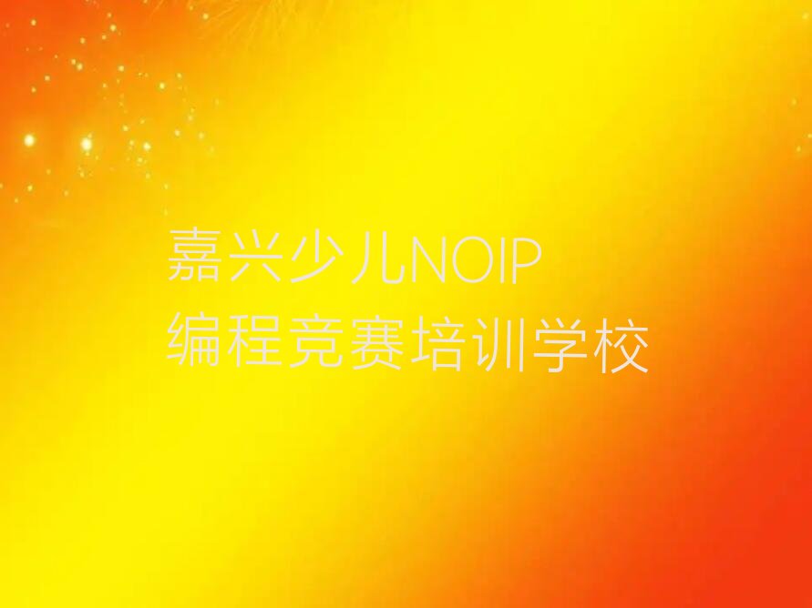 十大正规嘉兴少儿NOIP编程竞赛培训学校排名排行榜