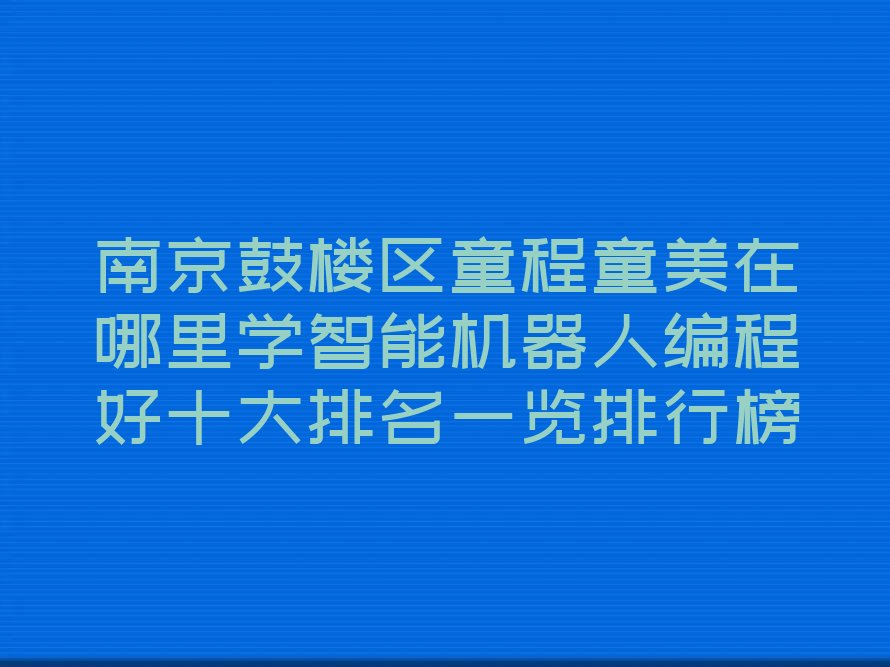 南京鼓楼区挹江门街道智能机器人编程培训学校