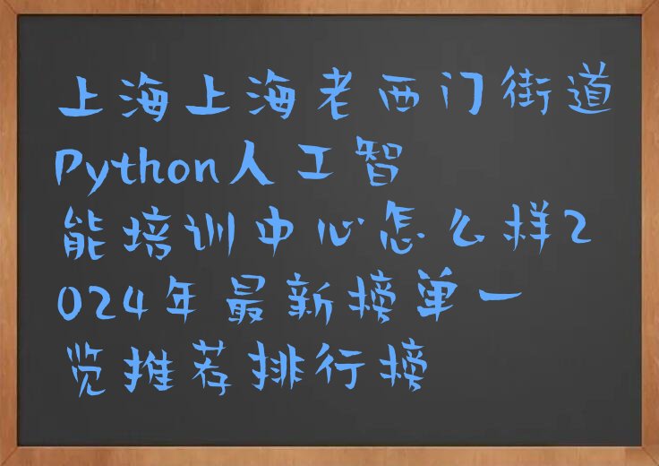 十大上海上海老西门街道Python人工智能培训中心怎么样2024年最新榜单一览推荐排行榜排行榜
