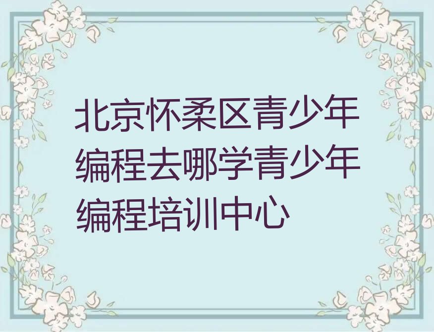 北京怀柔区少儿编程培训班