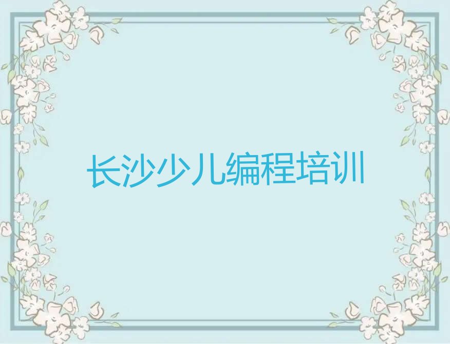 十大长沙井湾子街道少儿编程培训学校怎么样人气口碑排行榜一览表排行榜