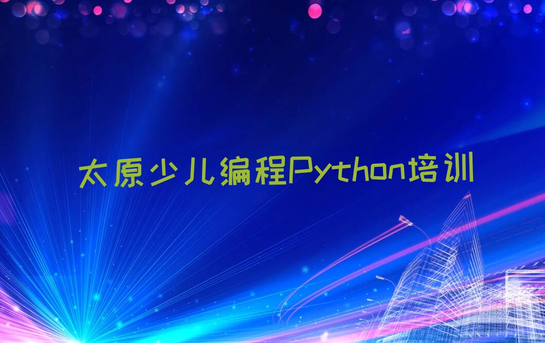 十大在太原学少儿编程Python去哪里比较好名单今日一览排行榜排行榜