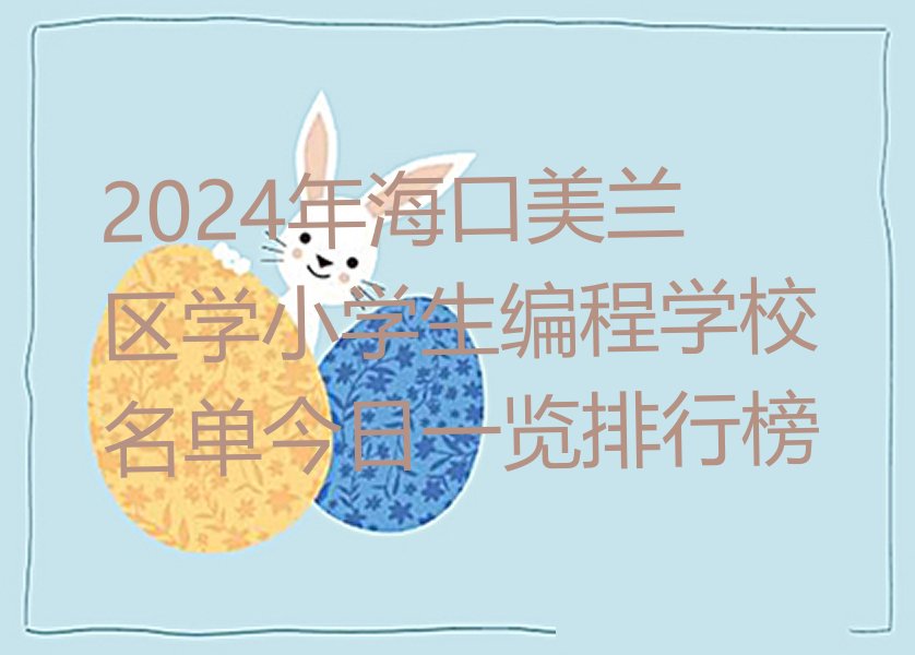 十大2024年海口美兰区学小学生编程学校名单今日一览排行榜排行榜