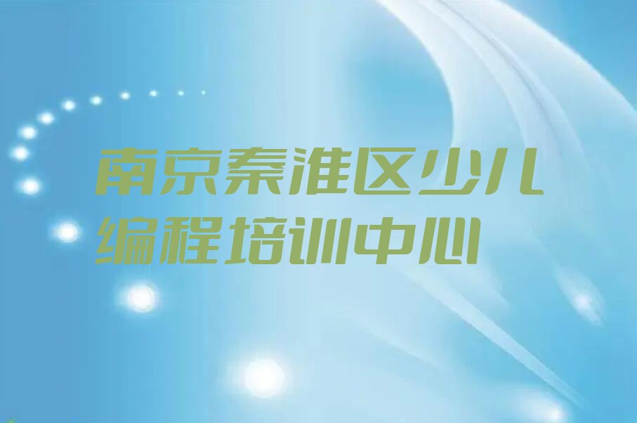 十大南京秦淮区儿童编程一对一培训十大排名一览排行榜排行榜