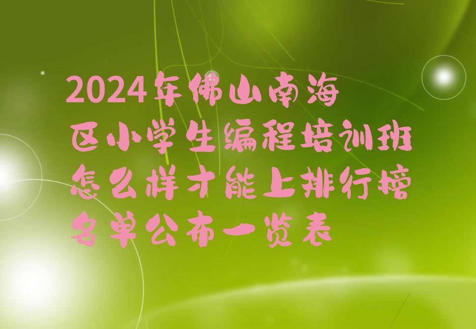 十大2024年佛山南海区小学生编程培训班怎么样才能上排行榜名单公布一览表排行榜