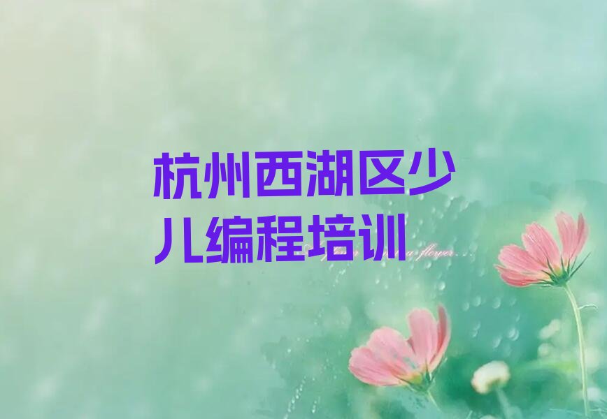 十大杭州西湖区青少年编程速成班学校哪个好排行榜