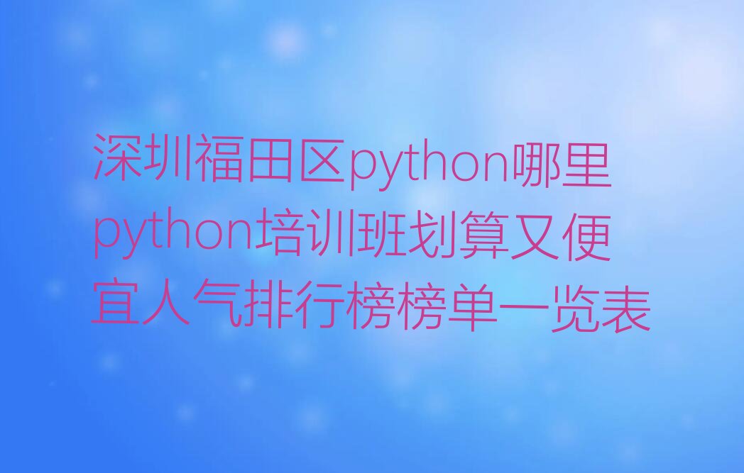 十大深圳福田区python哪里python培训班划算又便宜人气排行榜榜单一览表排行榜