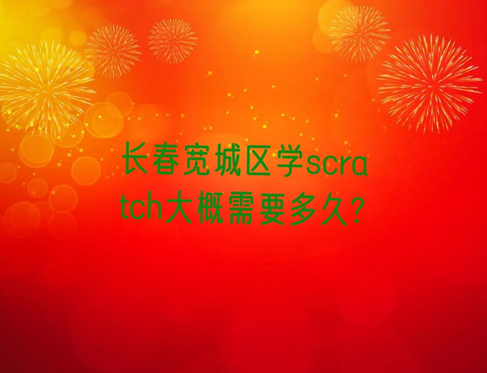 十大长春宽城区学scratch大概需要多久?排行榜