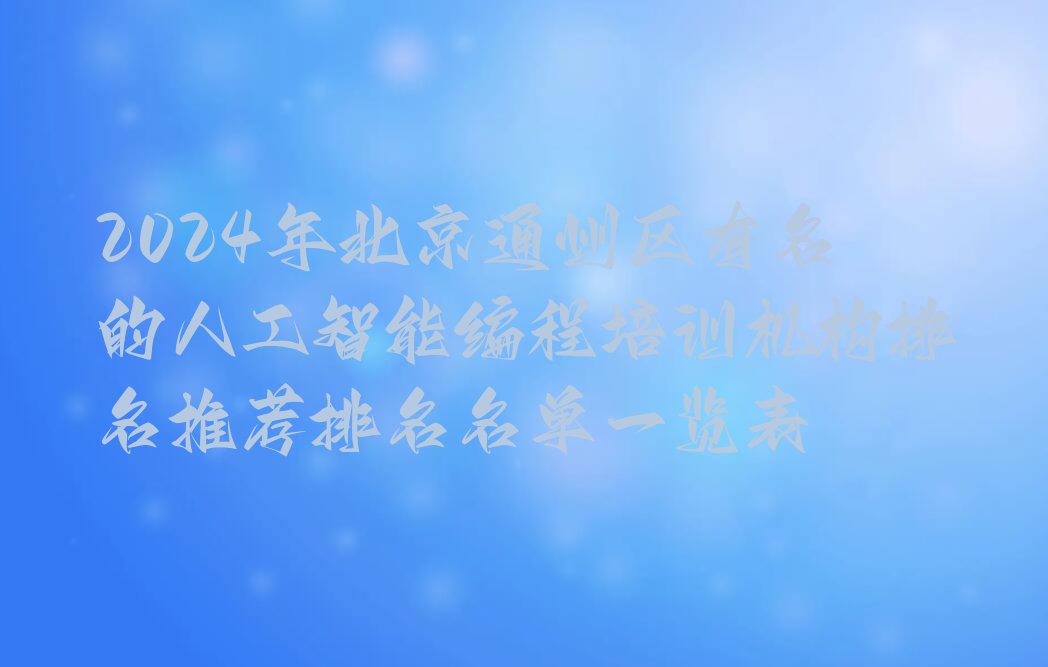 十大2024年北京通州区有名的人工智能编程培训机构排名推荐排名名单一览表排行榜