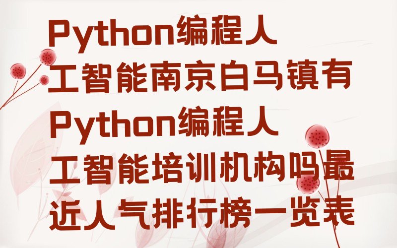 十大Python编程人工智能南京白马镇有Python编程人工智能培训机构吗最近人气排行榜一览表排行榜