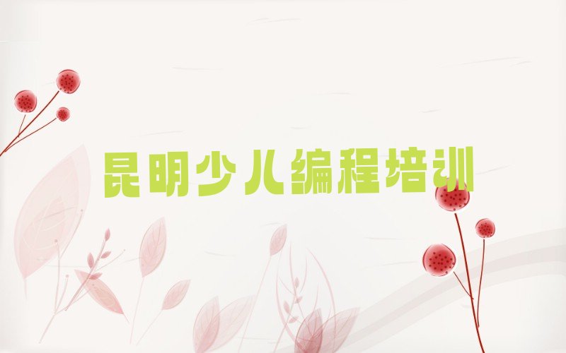 十大昆明西山区有小儿编程学校吗排行榜