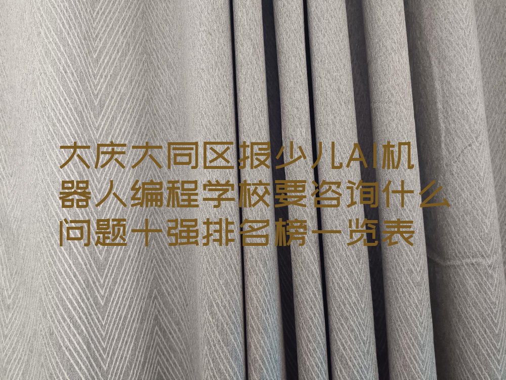 十大大庆大同区报少儿AI机器人编程学校要咨询什么问题十强排名榜一览表排行榜