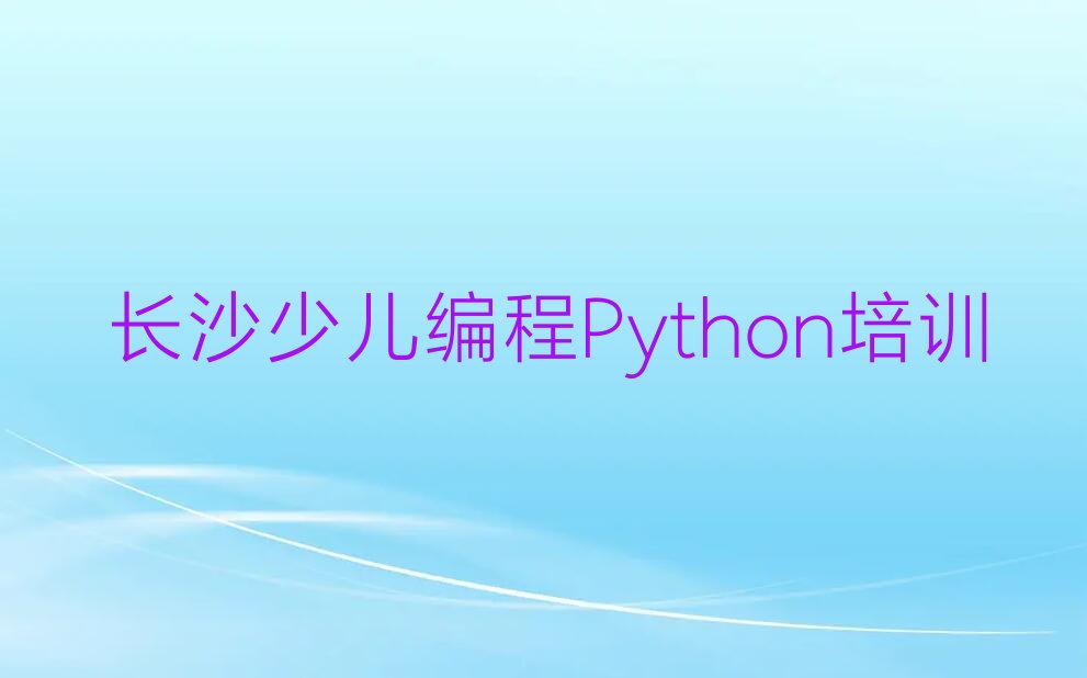十大长沙少儿编程Python培训学校学费多少钱啊排行榜