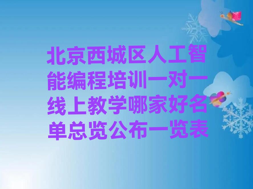 十大北京西城区人工智能编程培训一对一线上教学哪家好名单总览公布一览表排行榜