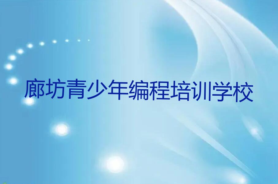 十大河北廊坊解放道街道青少年编程培训基地榜单一览推荐排行榜排行榜